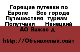 Горящие путевки по Европе! - Все города Путешествия, туризм » Попутчики   . Ненецкий АО,Вижас д.